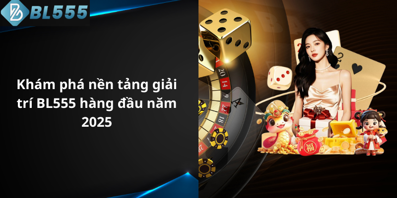 Khám phá nền tảng giải trí BL555 hàng đầu năm 2025
