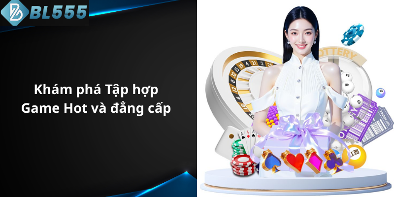 Khám phá tập hợp Game Hot và đẳng cấp