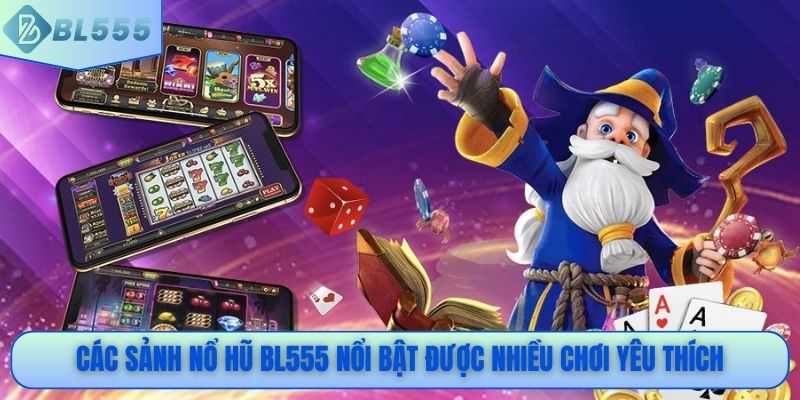 Các sảnh nổ hũ BL555 nổi bật được nhiều chơi yêu thích