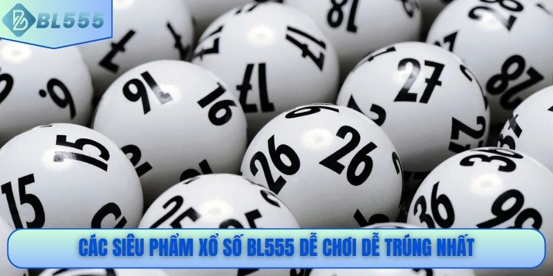 Các siêu phẩm xổ số BL555 dễ chơi dễ trúng nhất