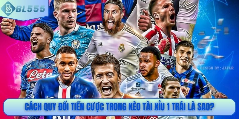 Cách quy đổi tiền cược trong kèo tài xỉu 1 trái là sao?