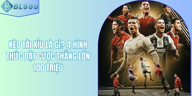 Kèo Tài Xỉu Là Gì? 4 Hình Thức Đặt Cược Thắng Lớn 100 Triệu