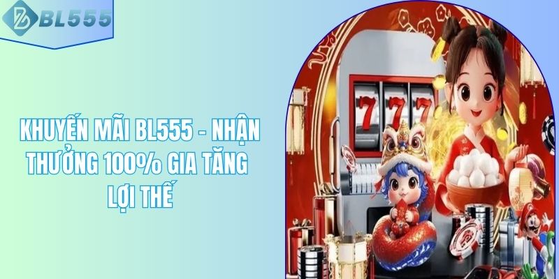 Khuyến Mãi BL555 - Nhận Thưởng 100% Gia Tăng Lợi Thế