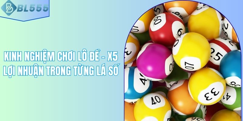 Kinh Nghiệm Chơi Lô Đề - X5 Lợi Nhuận Trong Từng Lá Số