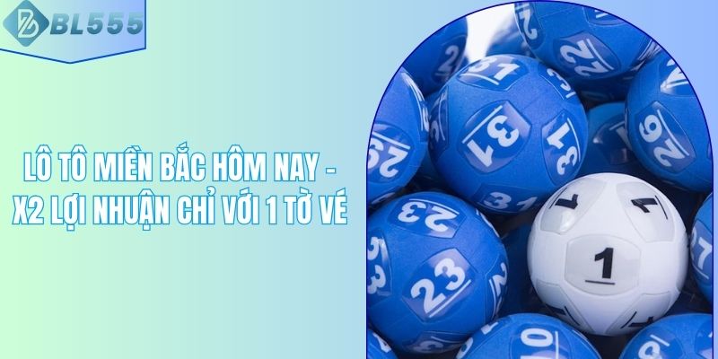 Lô Tô Miền Bắc Hôm Nay - X2 Lợi Nhuận Chỉ Với 1 Tờ Vé