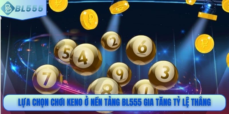 Lựa chọn chơi Keno ở nền tảng BL555 gia tăng tỷ lệ thắng