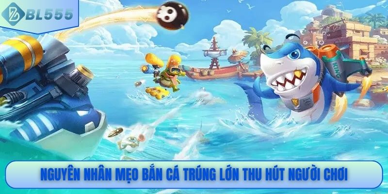 Nguyên nhân mẹo bắn cá trúng lớn thu hút người chơi