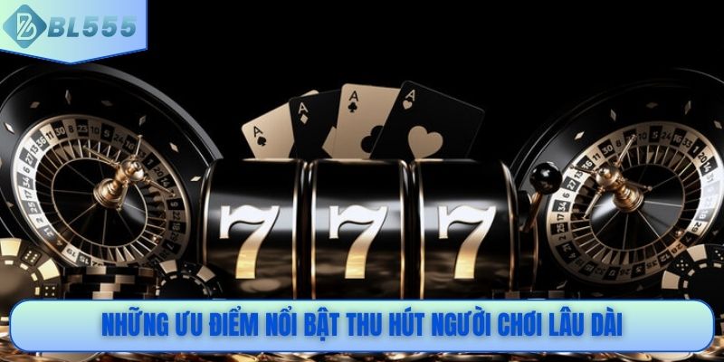 Những ưu điểm nổi bật thu hút người chơi lâu dài