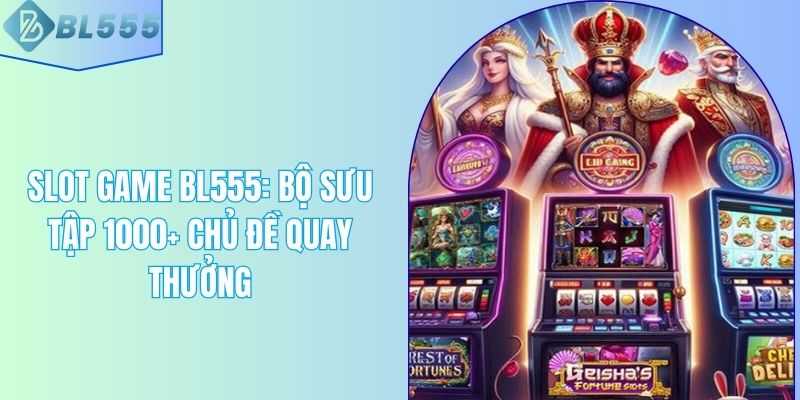 Slot Game BL555: Bộ Sưu Tập 1000+ Chủ Đề Quay Thưởng