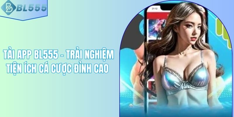 Tải App BL555 - Trải Nghiệm Tiện Ích Cá Cược Đỉnh Cao