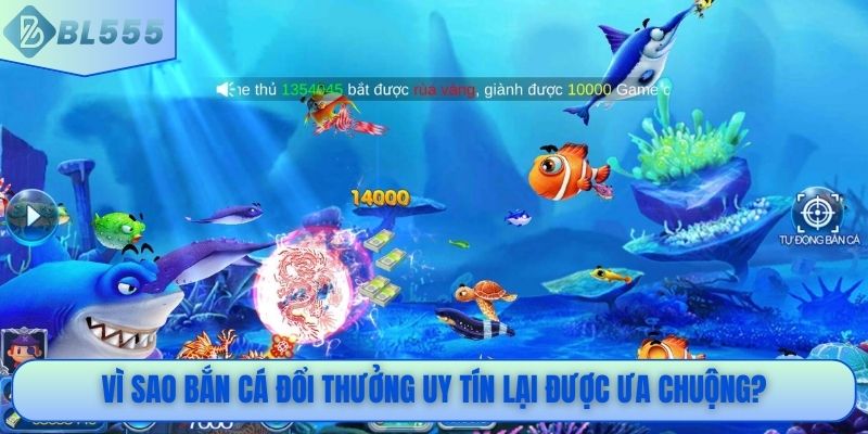 Vì sao bắn cá đổi thưởng uy tín lại được ưa chuộng?